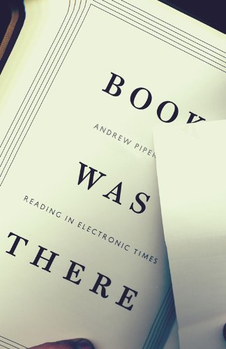 Book Was There: Reading in Electronic Times (by Andrew Piper)
